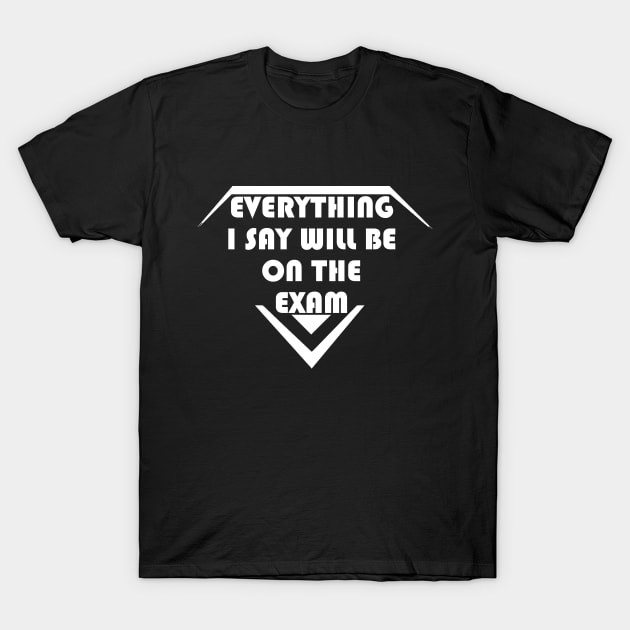 Everything I Say Will Be On The Exam T-Shirt by LedDes